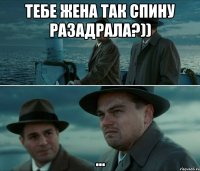 Тебе жена так спину разадрала?)) ...