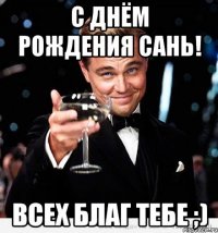 С днём рождения Сань! Всех благ тебе ;)