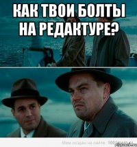 Как твои болты на редактуре? 