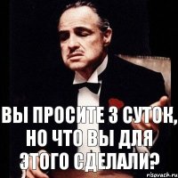 Вы просите 3 суток, но что вы для этого сделали?