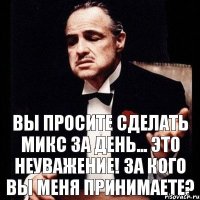 Вы просите сделать микс за день... это неуважение! За кого вы меня принимаете?