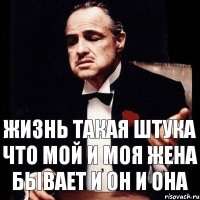 жизнь такая штука что мой и моя жена бывает и он и она