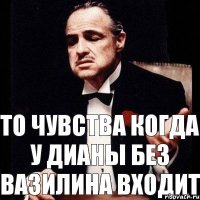 То чувства когда у Дианы без вазилина входит