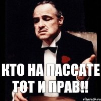 Кто на пассате тот и прав!!