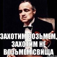 Захотим возьмем, захотим не возьмем Свища