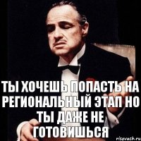 Ты хочешь попасть на региональный этап но ты даже не готовишься