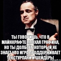 Ты говоришь, что в майнкрафте плохая графика, но ты долбоёб который не знает что игра проддерживает текстурпаки и шейдеры