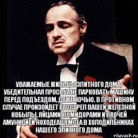 Уважаемые Жильцы элитного дома, убедительная просьба не парковать машину перед подъездом, даже ночью. в противном случае произойдет расстрел вашей железной кобылы, яйцами, помидорами и прочей амуницией ноходеащемсеа в холодильниках нашего элитного дома