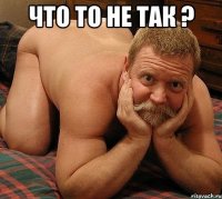 что то не так ? 