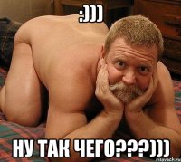 :))) Ну так чего???)))