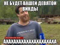 Не будет вашей девятой винды ахахахахахахахахахаха