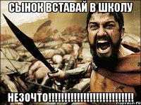 сынок вставай в школу незочто!!!!!!!!!!!!!!!!!!!!!!!!!!!