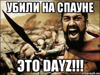 Убили на спауне Это dayz!!!