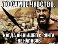 То самое чувство, когда он вышел с сайта, не написав