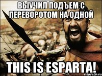 Выучил подъем с переворотом на одной This is Esparta!