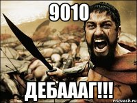 9010 ДЕБАААГ!!!