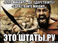 -Алло Михаил? -Да, здарствуйте? -Здраствуйте Михаил... ЭТО ШТАТЫ.РУ