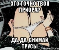 это точно твоя приора? да, да, снимай трусы