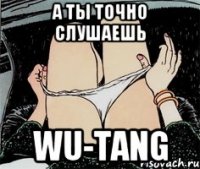 А ты точно слушаешь Wu-tang