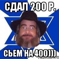 сдал 200 р. сьем на 400)))