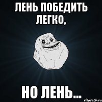 Лень победить легко, но лень...