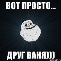 вот просто... друг Ваня)))