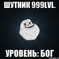 Шутник 999lvl. Уровень: Бог