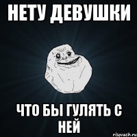 Нету девушки Что бы гулять с ней