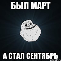 был Март а стал сентябрь