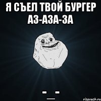 я съел твой бургер аз-аза-за -_-