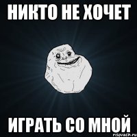 никто не хочет играть со мной