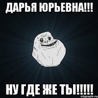 Дарья Юрьевна!!! Ну где же ты!!!!!