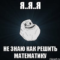 я..я..я не знаю как решить математику