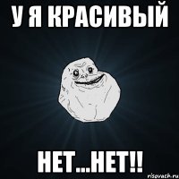 У я красивый Нет...Нет!!