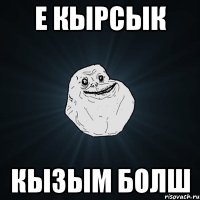 е кырсык кызым болш