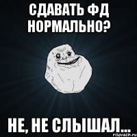 Сдавать фд нормально? Не, не слышал...