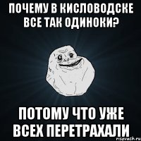 ПОЧЕМУ В КИСЛОВОДСКЕ ВСЕ ТАК ОДИНОКИ? ПОТОМУ ЧТО УЖЕ ВСЕХ ПЕРЕТРАХАЛИ