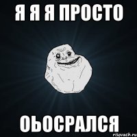 я я я просто оьосрался