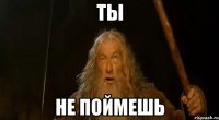 ты не поймешь