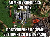 Админ увлеклась Дотой2 поступление по теме увеличится в два раза!