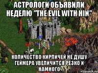 Астрологи объявили неделю "The Evil With Hin" количество кирпичей не душу геймера увеличится резко и намного