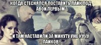 Когда стеснялся поставить лайк под авой первым И там наставили за минуту уже кучу лайков