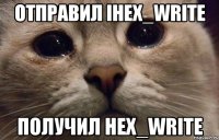 Отправил ihex_write Получил hex_write