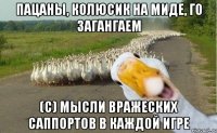 Пацаны, колюсик на миде, го загангаем (с) Мысли вражеских саппортов в каждой игре