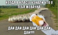 Когда в класее узнали что у тебя жевачка дай дай дай дай дай дай дай!!!!