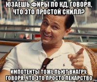 Юзаешь фиры по кд, говоря, что это простой скилл? Импотенты тоже пьют виагру, говоря, что это просто лекарство