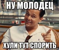 Ну молодец хули тут спорить