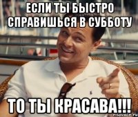 если ты быстро справишься в субботу то ты красава!!!