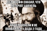 Дед Иосиф сказал, что потерял 1 шекель Нашел шекели и не появлялся у деда 2 года