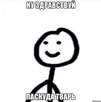 Ну здравствуй Паскуда тварь